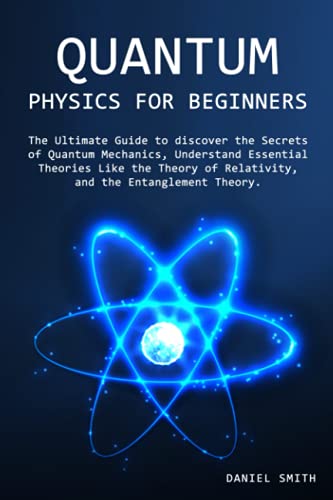 Quantum Physics for Beginners: The Ultimate Guide to discover the Secrets of Quantum Mechanics, Understand Essential Theories Like the Theory of Relativity, and the Entanglement Theory. von Independently published